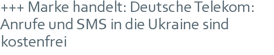 +++ Marke handelt: Deutsche Telekom: Anrufe und SMS in die Ukraine sind kostenfrei 