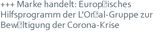 +++ Marke handelt: Europäisches Hilfsprogramm der L'Oréal-Gruppe zur Bewältigung der Corona-Krise 