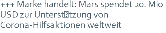 +++ Marke handelt: Mars spendet 20. Mio USD zur Unterstützung von Corona-Hilfsaktionen weltweit 