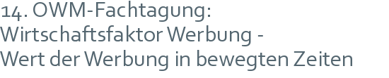 14. OWM-Fachtagung: | Wirtschaftsfaktor Werbung -  | Wert der Werbung in bewegten Zeiten