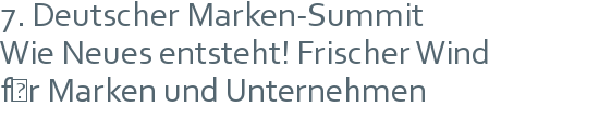 7. Deutscher Marken-Summit | Wie Neues entsteht! Frischer Wind | für Marken und Unternehmen