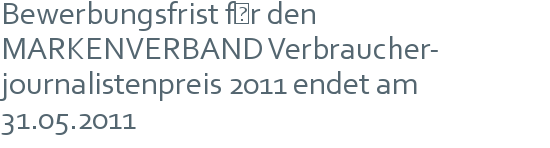 Bewerbungsfrist für den | MARKENVERBAND Verbraucher- | journalistenpreis 2011 endet am 31.05.2011 