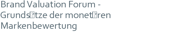 Brand Valuation Forum - | Grundsätze der monetären | Markenbewertung