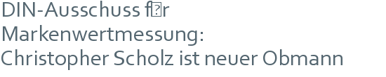 DIN-Ausschuss für | Markenwertmessung: | Christopher Scholz ist neuer Obmann 