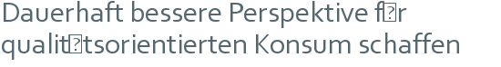 Dauerhaft bessere Perspektive für | qualitätsorientierten Konsum schaffen 