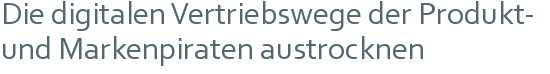 Die digitalen Vertriebswege der Produkt- | und Markenpiraten austrocknen 