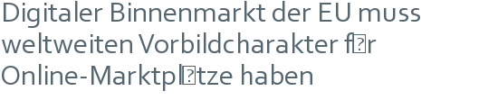 Digitaler Binnenmarkt der EU muss weltweiten Vorbildcharakter für Online-Marktplätze haben 