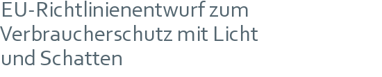 EU-Richtlinienentwurf zum | Verbraucherschutz mit Licht | und Schatten 