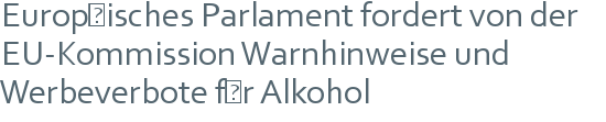 Europäisches Parlament fordert von der EU-Kommission Warnhinweise und Werbeverbote für Alkohol 