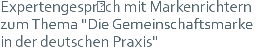 Expertengespräch mit Markenrichtern | zum Thema "Die Gemeinschaftsmarke | in der deutschen Praxis"