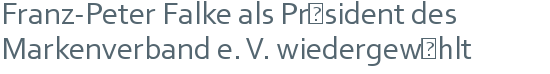 Franz-Peter Falke als Präsident des Markenverband e. V. wiedergewählt 