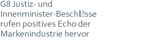 G8 Justiz- und | Innenminister-Beschlüsse | rufen positives Echo der | Markenindustrie hervor 