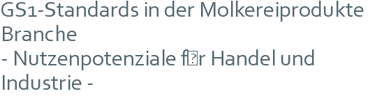 GS1-Standards in der Molkereiprodukte Branche | - Nutzenpotenziale für Handel und Industrie -