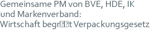 Gemeinsame PM von BVE, HDE, IK | und Markenverband: | Wirtschaft begrüßt Verpackungsgesetz 