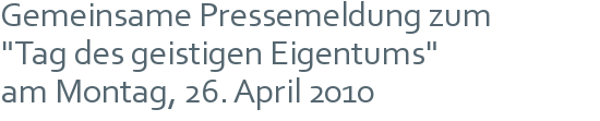 Gemeinsame Pressemeldung zum | "Tag des geistigen Eigentums" | am Montag, 26. April 2010 