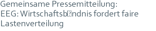 Gemeinsame Pressemitteilung: | EEG: Wirtschaftsbündnis fordert faire | Lastenverteilung 