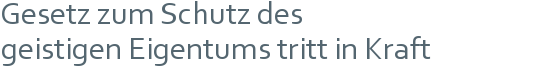Gesetz zum Schutz des  | geistigen Eigentums tritt in Kraft 