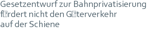 Gesetzentwurf zur Bahnprivatisierung | fördert nicht den Güterverkehr | auf der Schiene 