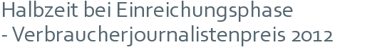 Halbzeit bei Einreichungsphase | - Verbraucherjournalistenpreis 2012 