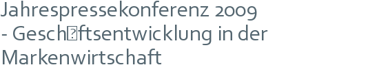 Jahrespressekonferenz 2009 | - Geschäftsentwicklung in der | Markenwirtschaft 