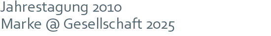 Jahrestagung 2010 | Marke @ Gesellschaft 2025