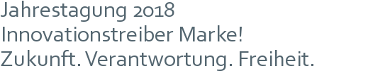 Jahrestagung 2018 | Innovationstreiber Marke! | Zukunft. Verantwortung. Freiheit.
