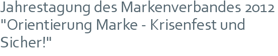Jahrestagung des Markenverbandes 2012 | "Orientierung Marke - Krisenfest und Sicher!"