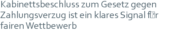 Kabinettsbeschluss zum Gesetz gegen Zahlungsverzug ist ein klares Signal für fairen Wettbewerb 