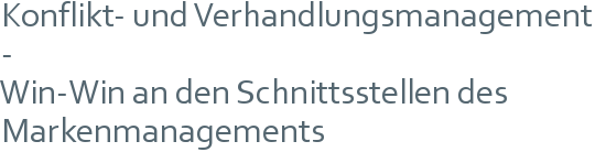 Konflikt- und Verhandlungsmanagement - | Win-Win an den Schnittsstellen des Markenmanagements