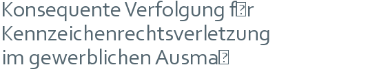 Konsequente Verfolgung für | Kennzeichenrechtsverletzung | im gewerblichen Ausmaß 