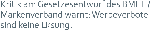 Kritik am Gesetzesentwurf des BMEL / Markenverband warnt: Werbeverbote sind keine Lösung. 