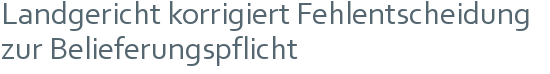 Landgericht korrigiert Fehlentscheidung zur Belieferungspflicht 