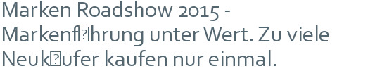 Marken Roadshow 2015 - | Markenführung unter Wert. Zu viele Neukäufer kaufen nur einmal.