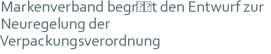 Markenverband begrüßt den Entwurf zur | Neuregelung der Verpackungsverordnung 