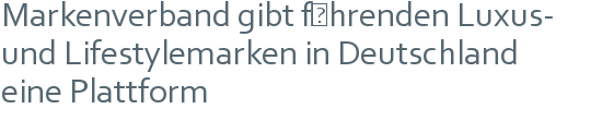 Markenverband gibt führenden Luxus- | und Lifestylemarken in Deutschland | eine Plattform 