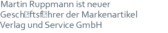 Martin Ruppmann ist neuer | Geschäftsführer der Markenartikel | Verlag und Service GmbH 