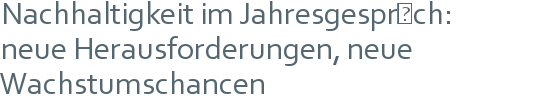 Nachhaltigkeit im Jahresgespräch: | neue Herausforderungen, neue Wachstumschancen