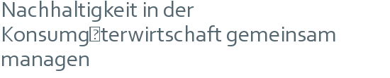 Nachhaltigkeit in der Konsumgüterwirtschaft gemeinsam managen