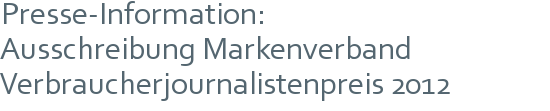 Presse-Information: | Ausschreibung Markenverband | Verbraucherjournalistenpreis 2012 