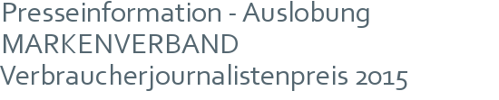 Presseinformation - Auslobung MARKENVERBAND Verbraucherjournalistenpreis 2015 
