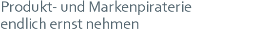 Produkt- und Markenpiraterie | endlich ernst nehmen 