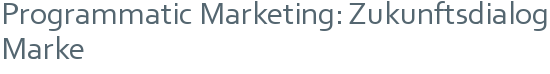 Programmatic Marketing: Zukunftsdialog Marke