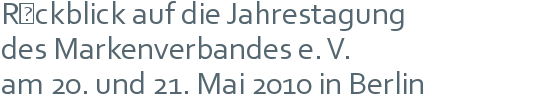 Rückblick auf die Jahrestagung | des Markenverbandes e. V. | am 20. und 21. Mai 2010 in Berlin 