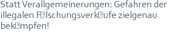 Statt Verallgemeinerungen: Gefahren der illegalen Fälschungsverkäufe zielgenau bekämpfen! 