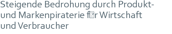 Steigende Bedrohung durch Produkt- und Markenpiraterie für Wirtschaft | und Verbraucher 
