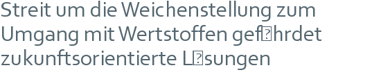 Streit um die Weichenstellung zum Umgang mit Wertstoffen  gefährdet zukunftsorientierte Lösungen 