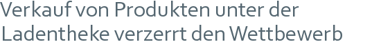 Verkauf von Produkten unter der | Ladentheke verzerrt den Wettbewerb 