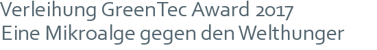 Verleihung GreenTec Award 2017 | Eine Mikroalge gegen den Welthunger 