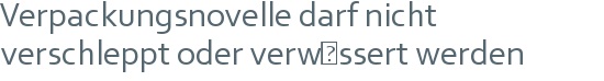 Verpackungsnovelle darf nicht | verschleppt oder verwässert werden 