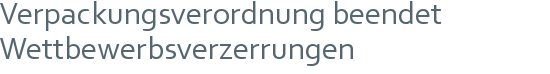 Verpackungsverordnung beendet | Wettbewerbsverzerrungen 